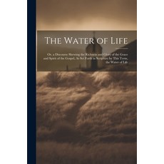 (영문도서) The Water of Life: Or a Discourse Shewing the Richness and Glory of the Grace and Spirit of ... Paperback, Legare Street Press, English, 9781022053465