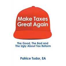 (영문도서) Make Taxes Great Again: The Good the Bad and the Ugly About Tax Reform Paperback, Authorhouse, English, 9781546270966