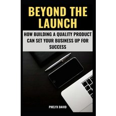 (영문도서) Beyond the Launch: How Building a Quality Product Can Set Your Business Up for Success Paperback, Independently Published, English, 9798387446818
