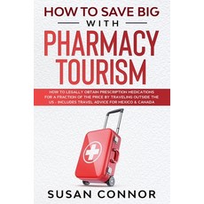 How to Save Big with Pharmacy Tourism: How to Legally Obtain Prescription Medications for a Fraction... Paperback, Independently Published