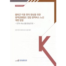 출퇴근 이동 편의 향상을 위한 광역 급행 철도 경합 광역버스 노선 개편 방향: GTX-A노선을 중심으로, 출퇴근 이동 편의 향상을 위한 광역 급행 철도 경합.., 김거중, 박준식, 윤상원, 김소형, 고승렬, 정동우.., 한국교통연구원, 김거중,박준식,윤상원,김소형,고승렬,정동우 저