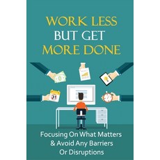 (영문도서) Work Less But Get More Done: Focusing On What Matters & Avoid Any Barriers Or Disruptions: Re... Paperback, Independently Published, English, 9798537533627