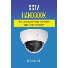 CCTV Handbook: Buying Installing Configuring & Troubleshooting A User's Guide to CCTV Security Paperback, Independently Published
