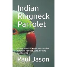 Indian Ringneck Parrolet: All You Need To Know about Indian Ringneck Parrolet Care Housing And Fee... Paperback, Independently Published