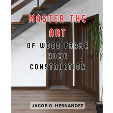 목재 골조 주택 건설의 기술 마스터하기: 초보 건축가를 위한 단계별 가이드: DIY 건설로 및 목공 마스터하기, 기본