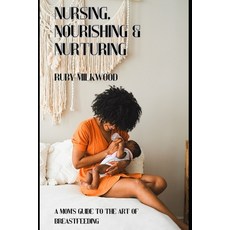 (영문도서) Nursing Nourishing and Nurturing: A Mom's Guide to the Art of Breastfeeding Paperback, Independently Published, English, 9798396826717