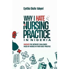 (영문도서) Why I Hate the Nursing Practice in Nigeria: Uncover the intricate challenges faced by Nurses ... Paperback, Independently Published, English, 9798873835591