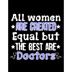 Medicine Student Gift All Women Are Created Equal But The Best Are Doctors GIFT Notebook: 8.5X11 1, Medicine Student Gift All Wome