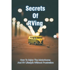 Secrets Of RVing: How To Enjoy The Motorhome And RV Lifestyle Without Frustration: Rv For Dummies Paperback, Independently Published, English, 9798726930046