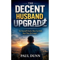 (영문도서)The Decent Husband Upgrade: See Yourself Clearly Show Up Fully Stay Closer for... Paperback, Independently Published, English, 9798245077932 Independently Published, English, 9798245077932