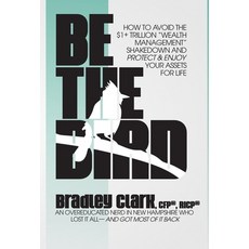 (영문도서) Be the Bird: How to Avoid the $1Trillion Dollar "Wealth Management" Shakedown and Protect and... Hardcover, Bradley Clark, English, 9798218098797