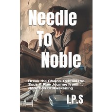 (영문도서)Needle To Noble: Break the Chains. Rebuild the Soul. A Raw Journey from Addictio... Paperback, Independently Published, English, 9798287286422