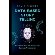(영문도서) Data-Based Story Telling: A Guide to Data Visualization for Business Professionals Paperback, Independently Published, English, 9798373616027