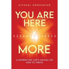(영문도서)You Are Here 4 More: A Modern Day Life's Manual on How to Thrive Paperback, Michael Gerdsmeier Publishing, English, 9783000851117