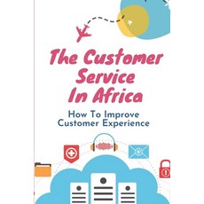 (영문도서) The Customer Service In Africa: How To Improve Customer Experience: Unsatisfactory Service Paperback, Independently Published, English, 9798471068001