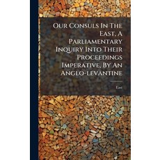 (영문도서)Our Consuls In The East A Parliamentary Inquiry Into Their Proceedings Imperati... Hardcover, Hutson Street Press, English, 9781024575507