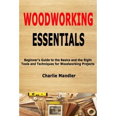 (영문도서)Woodworking Essentials: Beginner's Guide to the Basics and the Right Tools and T... Paperback, Independently Published, English, 9798603828695