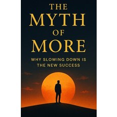 (영문도서)The Myth of More: Why Slowing Down Is the New Success: A Journey to Reclaim Time... Paperback, Independently Published, English, 9798270771522