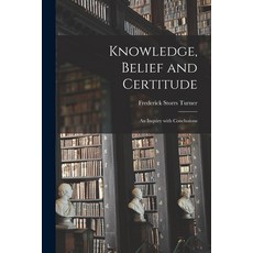 (영문도서) Knowledge Belief and Certitude [microform]: an Inquiry With Conclusions Paperback, Legare Street Press, English, 9781013850226