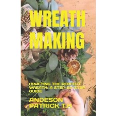 (영문도서) Wreath Making: Crafting the Perfect Wreath: A Step-By-Step Guide Paperback, Independently Published, English, 9798394156113