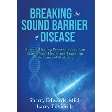 (영문도서)Breaking the Sound Barriers of Disease: How Human BioAcoustic Sound Healing Can... Hardcover, Sound Health Research, English, 9780963187857