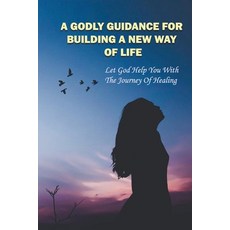 A Godly Guidance For Building A New Way Of Life: Let God Help You With The Journey Of Healing: Power... Paperback, Independently Published, English, 9798749678659