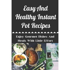 (영문도서) Easy And Healthy Instant Pot Recipes: Enjoy Gourmet Dishes And Meals With Little Effort: Heal... Paperback, Independently Published, English, 9798464823709