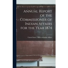 (영문도서) Annual Report of the Commissioner of Indian Affairs for the Year 1874 Hardcover, Legare Street Press, English, 9781017926583