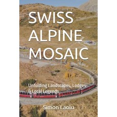 (영문도서)Swiss Alpine Mosaic: Unfolding Landscapes Lodges & Local Legends Paperback, Independently Published, English, 9798264744891