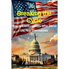 (영문도서) Breaking the Cycle: How to Elect Leaders Who Serve Us Not Themselves Paperback, Independently Published, English, 9798335177702
