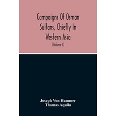 Campaigns Of Osman Sultans Chiefly In Western Asia: From Bayezyd Ildirim To The Death Of Murad The ... Paperback, Alpha Edition, English, 9789354214325