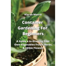 (영문도서) Container Gardening For Beginners: A Guide a to Growing Your Own Vegetables Fruits Herbs & ... Paperback, Klarah Morris, English, 9789994449507