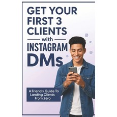 (영문도서)Get Your First 3 Clients Using Instagram DMs: The Step-by-Step System to Land Cl... Paperback, Independently Published, English, 9798271182853