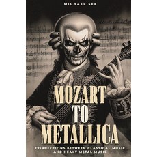 (영문도서) Mozart to Metallica: Connections between Classical music and Heavy Metal Paperback, Michael See, English, 9798348218492