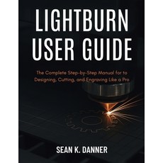 (영문도서)Lightburn User Guide: The Complete Step-by-Step Manual for to Designing Cutting... Paperback, Independently Published, English, 9798291346143