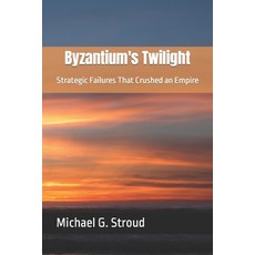 (영문도서) Byzantium's Twilight: Strategic Failures That Crushed an Empire Paperback, Independently Published, English, 9798882644016