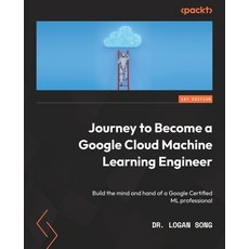 (영문도서) Journey to Become a Google Cloud Machine Learning Engineer: Build the mind and hand of a Goog... Paperback, Packt Publishing, English, 9781803233727