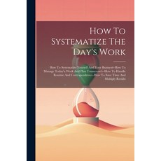 (영문도서) How To Systematize The Day's Work: How To Systematize Yourself And Your Business--how To Mana... Paperback, Legare Street Press, English, 9781022390751
