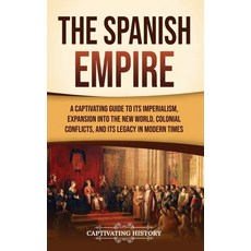 (영문도서) The Spanish Empire: A Captivating Guide to Its Imperialism Expansion into the New World Col... Hardcover, Captivating History, English, 9781637169667