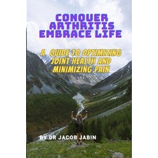 (영문도서) Conquer Arthritis Embrace Life: A Guide to Optimizing Joint Health and Minimizing Pain Paperback, Independently Published, English, 9798850497828