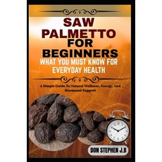 (영문도서)Saw Palmetto for Beginners What You Must Know for Everyday Health: A Simple Guid... Paperback, Independently Published, English, 9798265757937