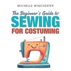 (영문도서)The Beginner's Guide to Sewing for Costuming: A Step-By-Step Guide to Sewing for... Paperback, Library Tales Publishing, English, 9798894410265 Library Tales Publishing, English, 9798894410265