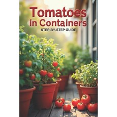 (영문도서)Tomatoes In Containers Step-by-Step Guide: Secrets to a bountiful harvest and ca... Paperback, Independently Published, English, 9798268392838
