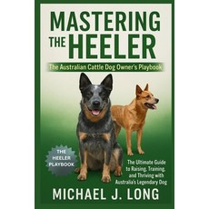 (영문도서)Mastering the Heeler: The Australian Cattle Dog Owner's Playbook: The Ultimate G... Paperback, Independently Published, English, 9798272556585