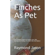 Finches As Pet: The Complete Guide On Finches Care Diet Housing and feeding (For Both Kids And Adu... Paperback, Independently Published