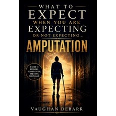 (영문도서)What to Expect When You Are Expecting or Not Expecting...Amputation: A Complete... Paperback, Vaughan Debarr, English, 9798995883036