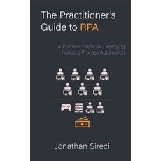 The Practitioner's Guide to RPA: A Practical Guide for Deploying Robotics Process Automation Paperback, Independently Published, English, 9798606434510