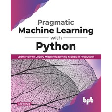 Pragmatic Machine Learning with Python: Learn How to Deploy Machine Learning Models in Production (E... Paperback, Bpb Publications