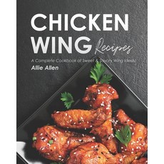 Chicken Wing Recipes: A Complete Cookbook of Sweet & Savory Wing Ideas! Paperback, Independently Published