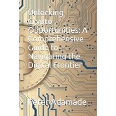 (영문도서) Unlocking Crypto Opportunities: A Comprehensive Guide to Navigating the Digital Frontier Paperback, Independently Published, English, 9798876433343